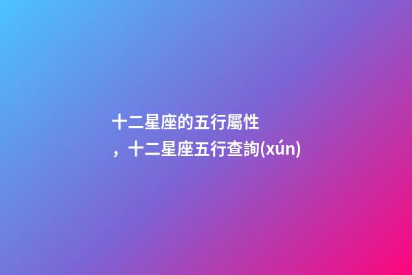 十二星座的五行屬性，十二星座五行查詢(xún)